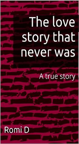 The love story that never was by Romi D.